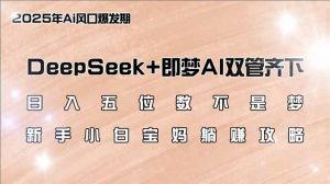 日入五位数不是梦,DeepSeek+即梦AI双管齐下,新手小白宝妈躺赚攻略-康仁安网创