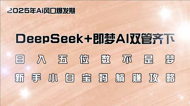 日入五位数不是梦,DeepSeek+即梦AI双管齐下,新手小白宝妈躺赚攻略-康仁安网创