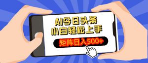 AI今日头条最新玩法，小白轻松矩阵日入500+-康仁安网创