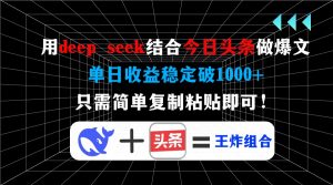 用deep seek结合今日头条做爆文，单日收益稳定破1000+，只需简单复制粘...-康仁安网创