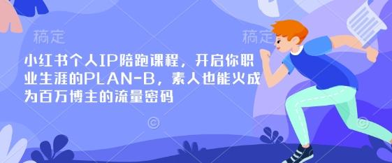 小红书个人IP陪跑课程,开启你职业生涯的PLAN-B,素人也能火成为百万博主的流量密码-康仁安网创