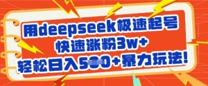 用deepseek极速起号，快速涨粉3w+，轻松日入5张+暴力玩法-康仁安网创
