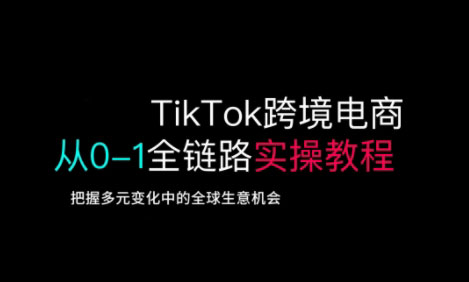 TikTok跨境电商从0-1全链路全方位实操教程,把握多元变化中的全球生意机会-康仁安网创