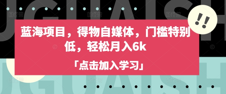 蓝海项目,得物自媒体,门槛特别低,轻松月入6k-康仁安网创
