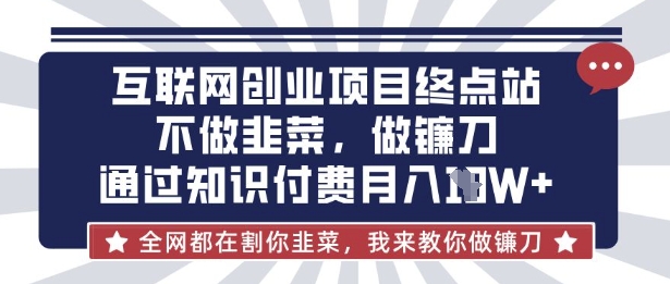 互联网创业尽头-不做韭菜,做镰刀,通过知识付费月入10个【揭秘】-康仁安网创