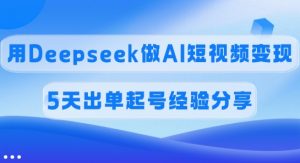 佣金45%,用Deepseek做AI短视频变现,5天出单起号经验分享-康仁安网创