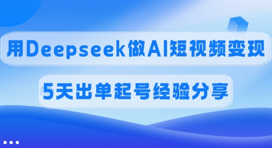 佣金45%,用Deepseek做AI短视频变现,5天出单起号经验分享-康仁安网创