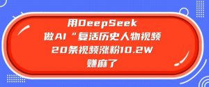 用DeepSeek做AI“复活历史人物”视频,20条视频涨粉10.2W,挣麻了-康仁安网创