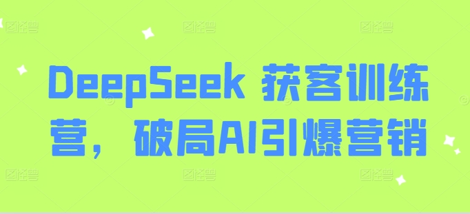 DeepSeek 获客训练营,破局AI引爆营销-康仁安网创