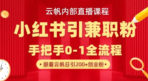 云帆内部直播课，小红书引流兼职粉教程，日引500+月变现过W-康仁安网创