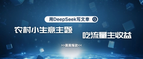用DeepSeek写农村创业小项目，篇篇爆款，暴力引流，吃流量主收益变现-康仁安网创