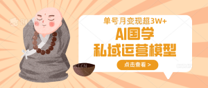 AI国学私域运营模型，无成本、变现快、周期短、持续性强，单号月变现3w+-康仁安网创