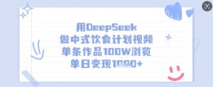 用DeepSeek做中式饮食计划视频,单条作品100W浏览,单日变现多张-康仁安网创