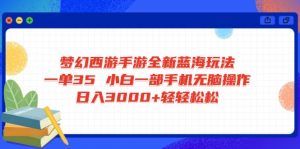 梦幻西游手游全新蓝海玩法 一单35 小白一部手机无脑操作 日入3000+轻轻...-康仁安网创
