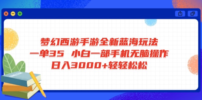 梦幻西游手游全新蓝海玩法 一单35 小白一部手机无脑操作 日入3000+轻轻…-康仁安网创