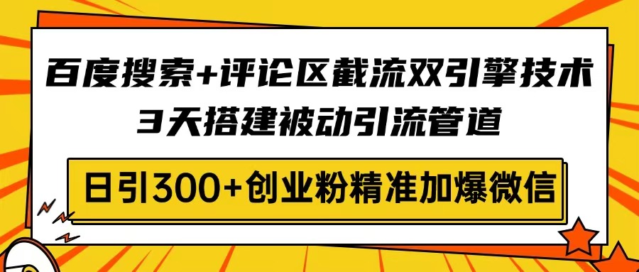 百度搜索+评论区截流双引擎技术,3天搭建被动引流管道,日引300+创业粉…-康仁安网创