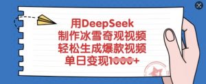 用DeepSeek制作冰雪奇观视频,轻松生成爆款视频,单日变现多张-康仁安网创