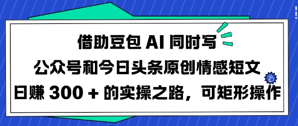 借助豆包AI同时写公众号和今日头条原创情感短文日入3张的实操之路,可矩形操作-康仁安网创