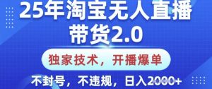 25年淘宝无人直播带货2.0.独家技术，开播爆单，纯小白易上手，不封号，不违规，日入多张【揭秘】-康仁安网创