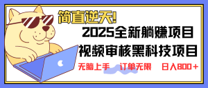 2025 全新视频审核黑科技项目登场，新手小白无脑上手5秒闭眼出单，订单...-康仁安网创