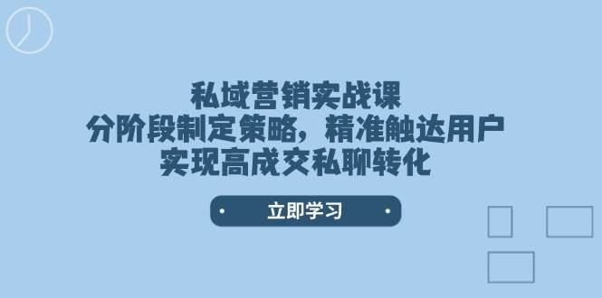 私域营销实战课,分阶段制定策略,精准触达用户,实现高成交私聊转化-康仁安网创