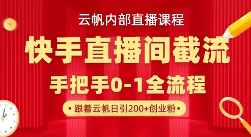 云帆内部直播课·快手直播间截流玩法，日引100+创业粉-康仁安网创