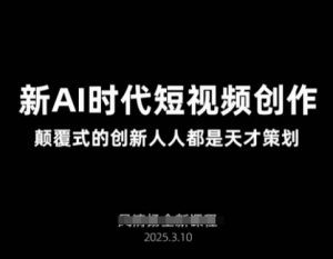 AI新时代短视频创作2025年3月新课，​颠覆式的创新人人都是天才策划-康仁安网创