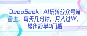 DeepSeek+AI玩转公众号流量主，每天几分钟，月入过W，操作简单0门槛-康仁安网创