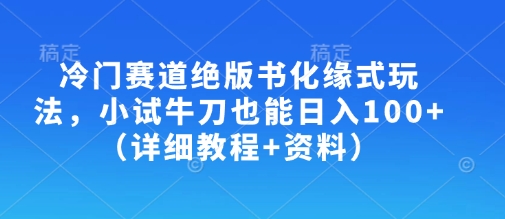 冷门赛道绝版书化缘式玩法,小试牛刀也能日入100+(详细教程+资料)-康仁安网创