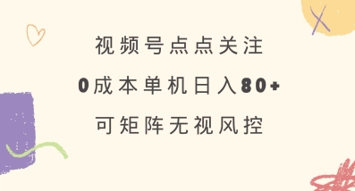 视频号点点关注,0成本单号80+,可矩阵,绿色正规,长期稳定【揭秘】-康仁安网创