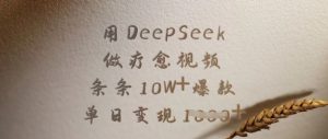 用DeepSeek做疗愈视频,条条10W+爆款,单日变现多张-康仁安网创