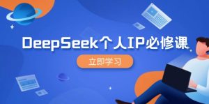 DeepSeek个人IP必修课，打造IP、裂变粉丝，轻松放大营销能翻百倍-康仁安网创