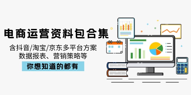 电商运营资料包合集,含抖音/淘宝/京东多平台方案,数据报表、营销策略等-康仁安网创