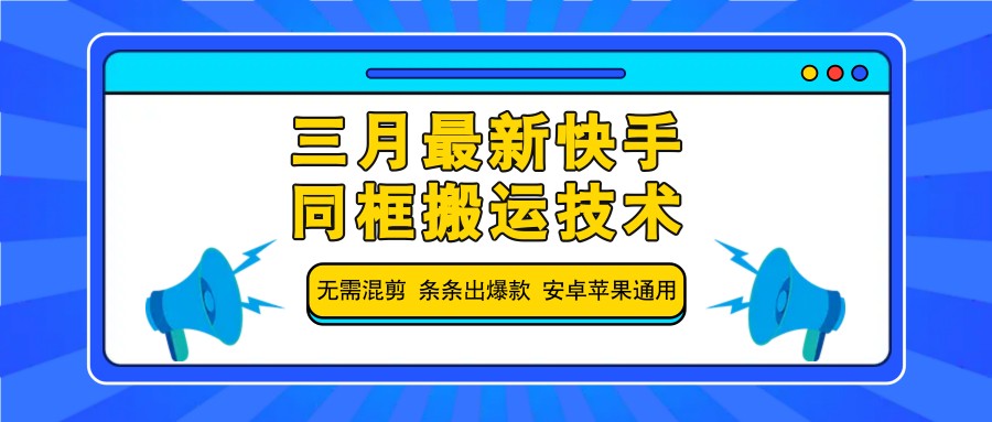 三月最新快手同框搬运技术,无需混剪 条条出爆款 安卓苹果通用-康仁安网创