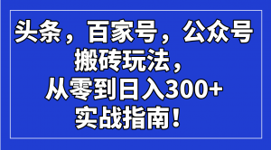 头条，百家号，公众号搬砖玩法，从零到日入300+的实战指南！-康仁安网创