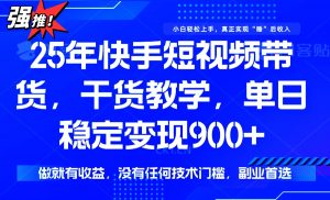 25年最新快手短视频带货，单日稳定变现900+，没有技术门槛，做就有收益-康仁安网创