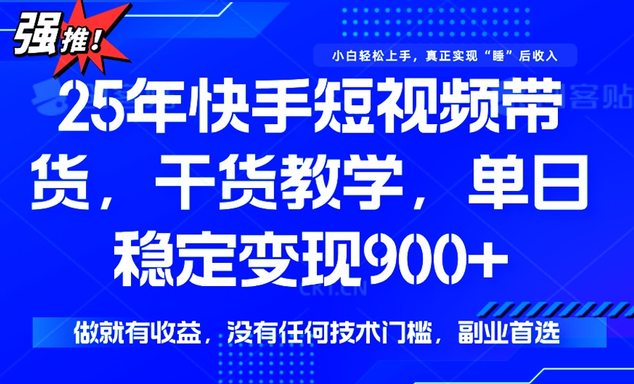 25年最新快手短视频带货，单日稳定变现900+，没有技术门槛，做就有收益-康仁安网创