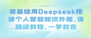 零基础用Deepseek搭建个人智能知识外脑,保姆级教程,一学就会-康仁安网创