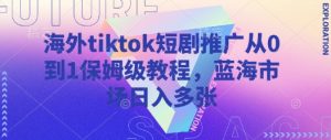 海外tiktok短剧推广从0到1保姆级教程，蓝海市场日入多张-康仁安网创