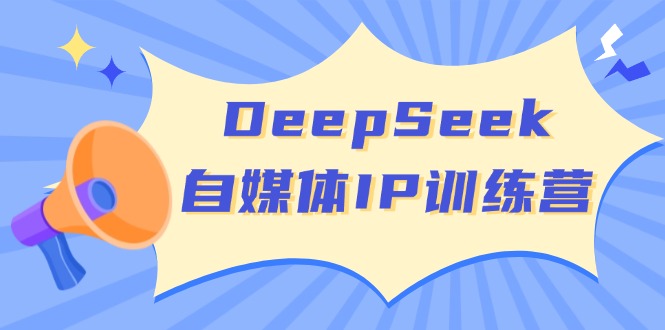 DeepSeek自媒体IP训练营，掌握四位定位法 长板变现模型 开启自媒体新篇章-康仁安网创