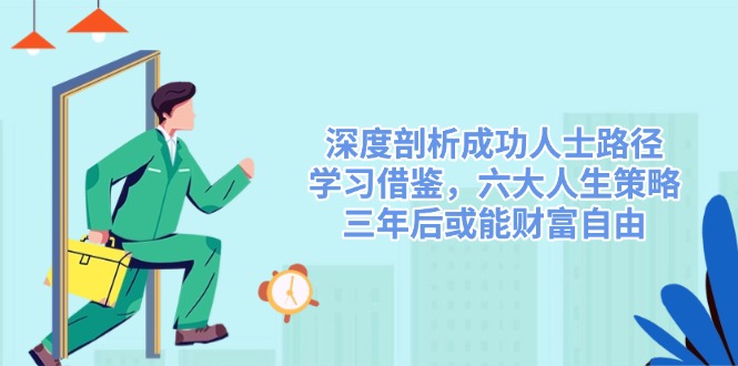 深度剖析成功人士路径,学习借鉴,六大人生策略,三年后或能财富自由-康仁安网创