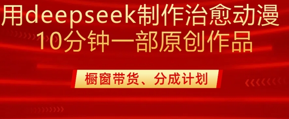 用deepseek制作治愈系漫剪,20分钟一部纯原创作品,多种变现渠道外面收费980-康仁安网创