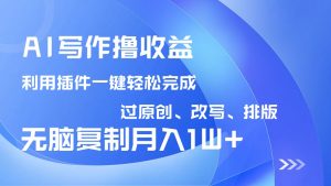 AI写作撸收益，利用插件改写排版100%过原创，小白无脑复制粘贴月入10000+-康仁安网创