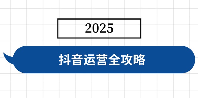 抖音运营全攻略,涵盖账号搭建、人设塑造、投流等,快速起号,实现变现-康仁安网创