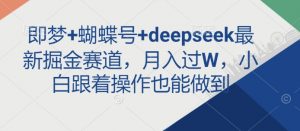 即梦+蝴蝶号+deepseek最新掘金赛道，月入过W，小白跟着操作也能做到-康仁安网创
