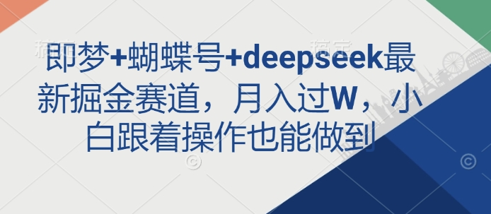即梦+蝴蝶号+deepseek最新掘金赛道，月入过W，小白跟着操作也能做到-康仁安网创