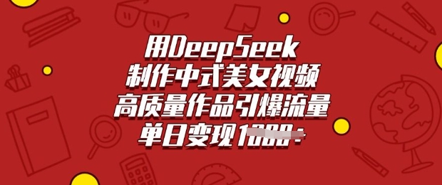 用DeepSeek制作中式美女视频，高质量作品引爆流量，单日变现多张-康仁安网创