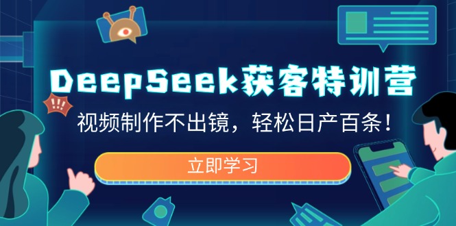 DeepSeek获客特训营,视频制作不出镜,轻松日产百条!-康仁安网创