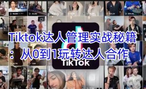 Tiktok达人管理实战秘籍:从0到1玩转达人合作-康仁安网创