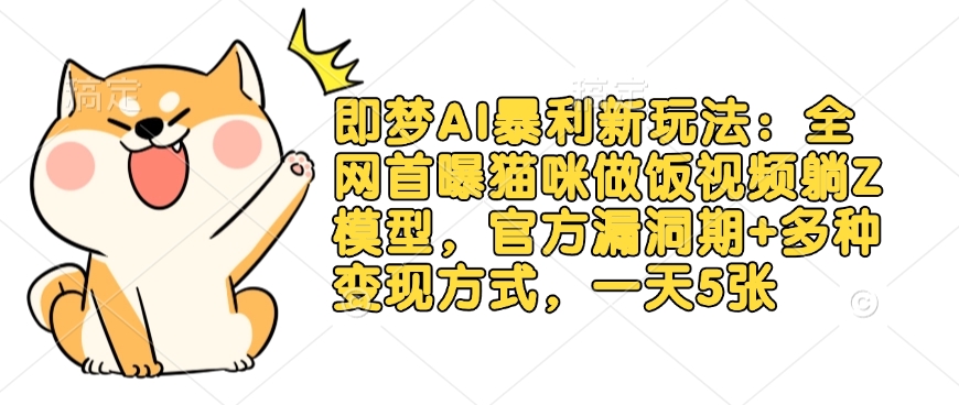 即梦AI暴利新玩法:全网首曝猫咪做饭视频躺Z模型,官方漏洞期+多种变现方式,一天5张-康仁安网创